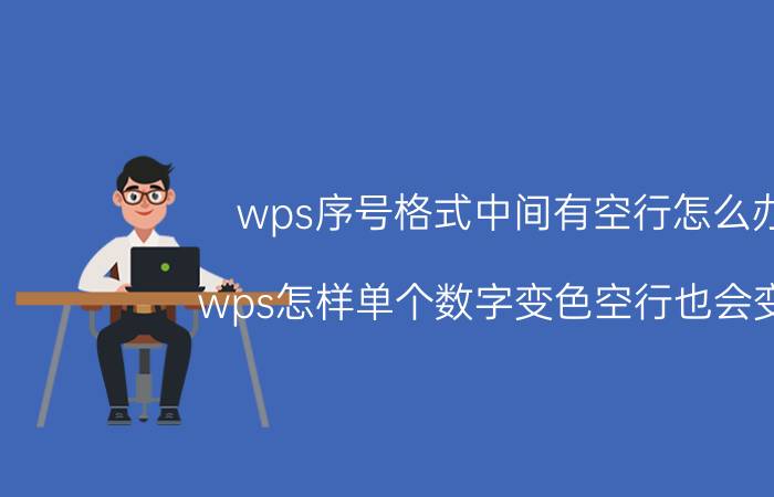 wps序号格式中间有空行怎么办 wps怎样单个数字变色空行也会变色？